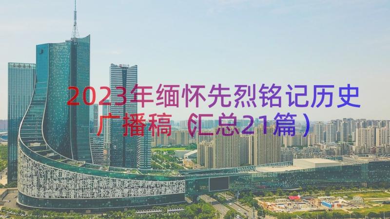 2023年缅怀先烈铭记历史广播稿（汇总21篇）