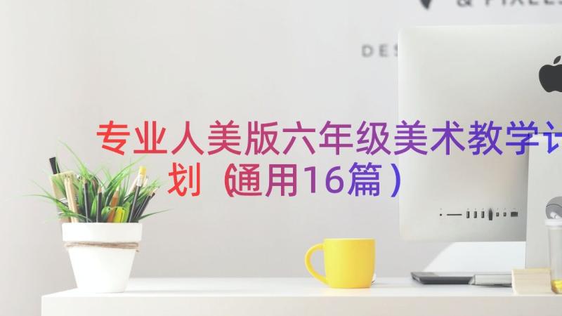 专业人美版六年级美术教学计划（通用16篇）