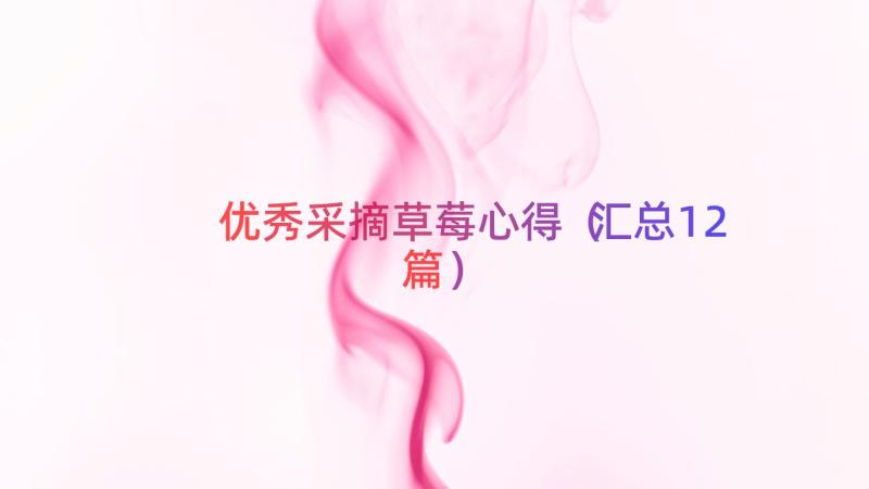 优秀采摘草莓心得（汇总12篇）