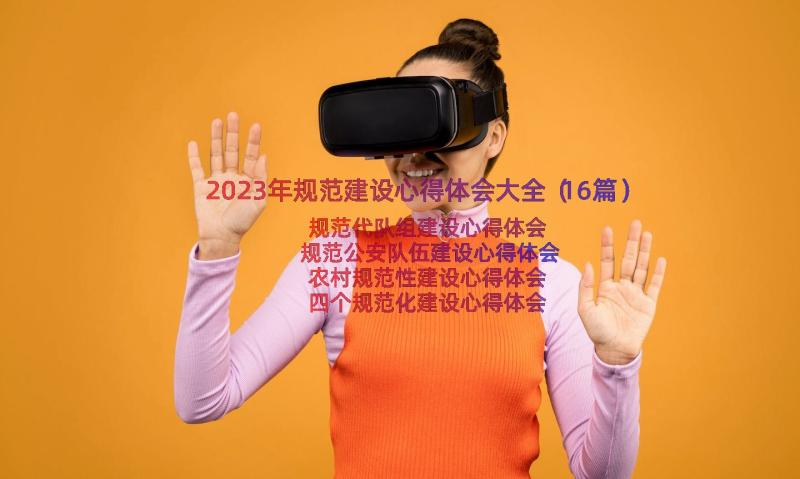 2023年规范建设心得体会大全（16篇）