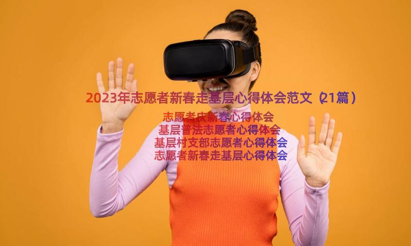 2023年志愿者新春走基层心得体会范文（21篇）