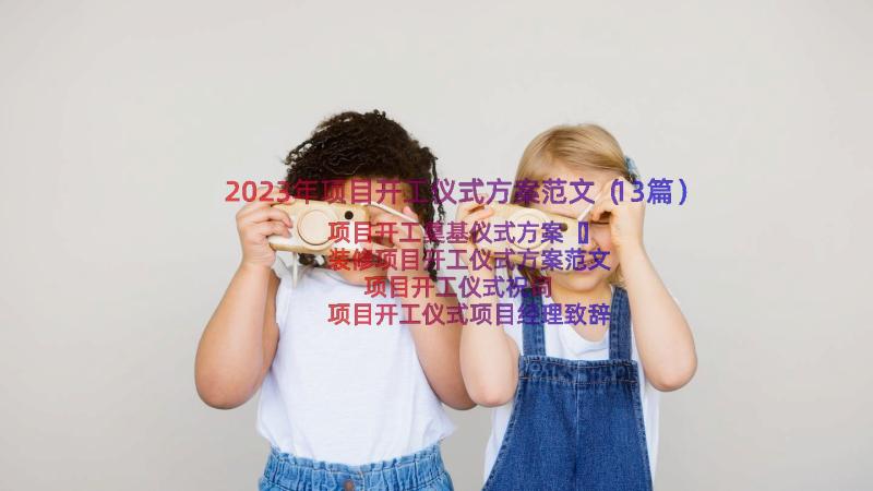 2023年项目开工仪式方案范文（13篇）