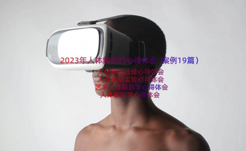 2023年人体解剖的心得体会（案例19篇）