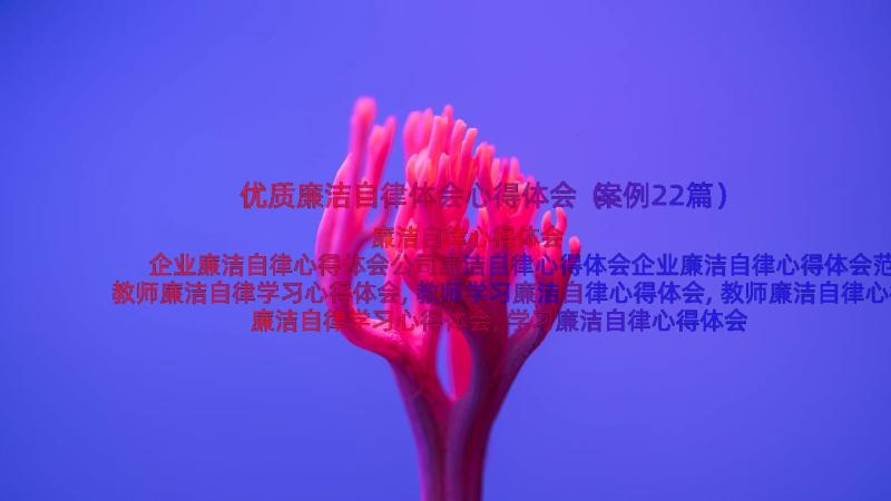 优质廉洁自律体会心得体会（案例22篇）