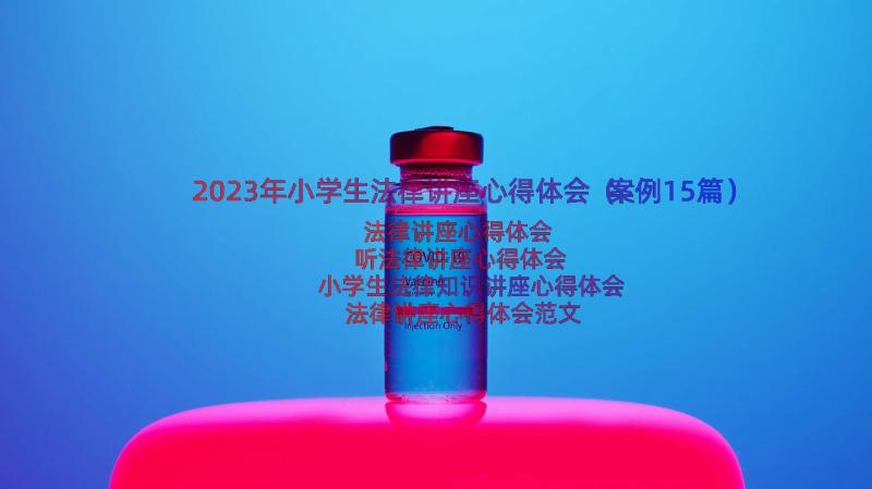 2023年小学生法律讲座心得体会（案例15篇）