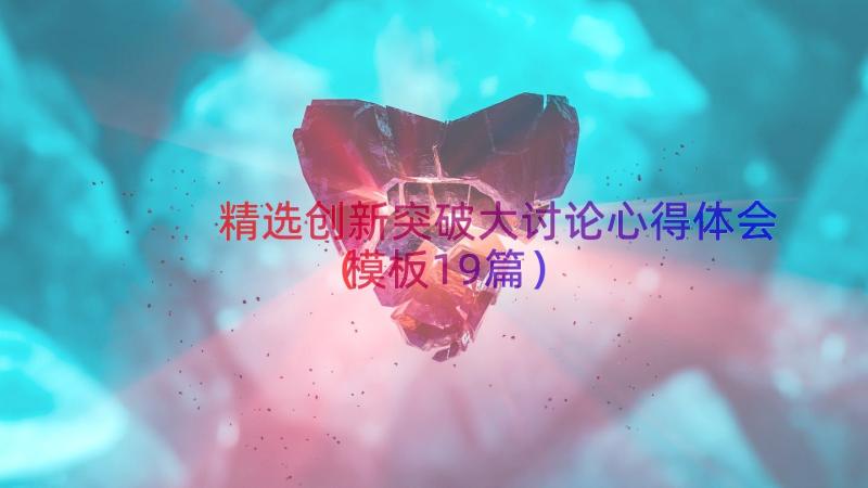 精选创新突破大讨论心得体会（模板19篇）