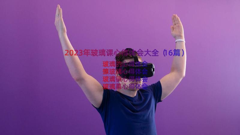 2023年玻璃课心得体会大全（16篇）