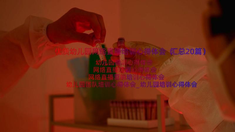 优质幼儿园网络直播培训心得体会（汇总20篇）