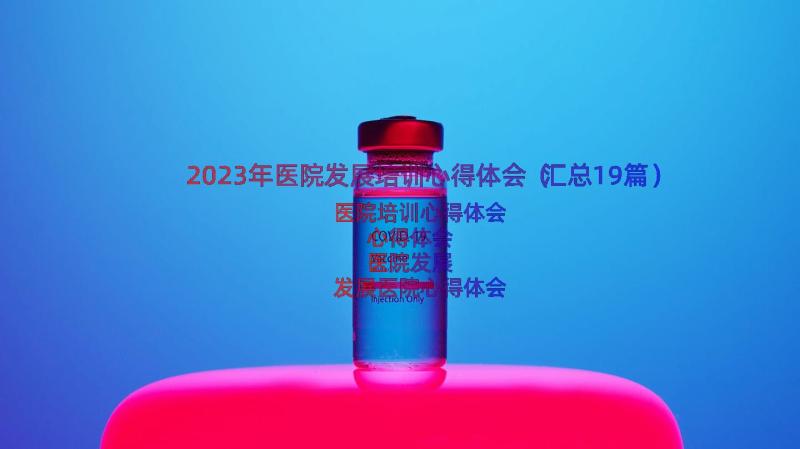 2023年医院发展培训心得体会（汇总19篇）