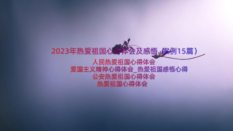 2023年热爱祖国心得体会及感悟（案例15篇）