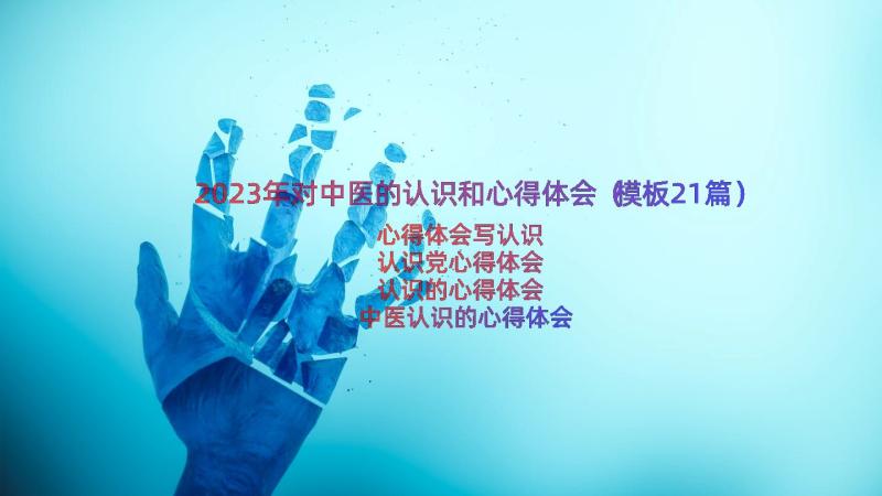 2023年对中医的认识和心得体会（模板21篇）