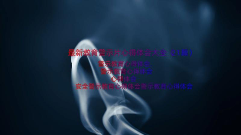 最新教育警示片心得体会大全（21篇）