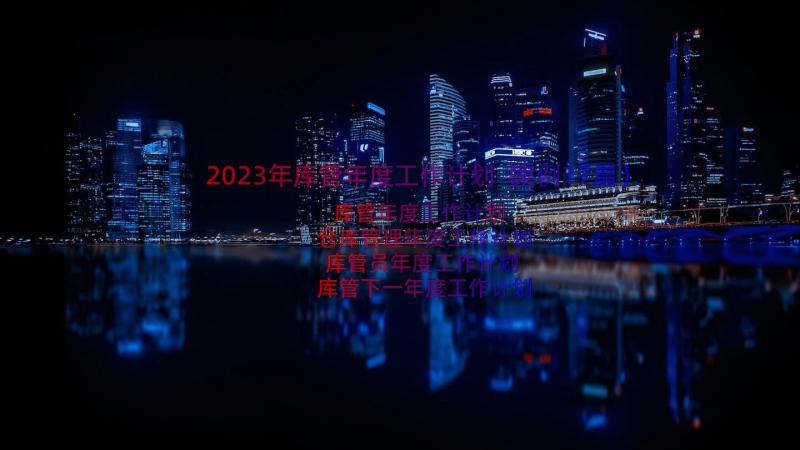 2023年库管年度工作计划（案例17篇）