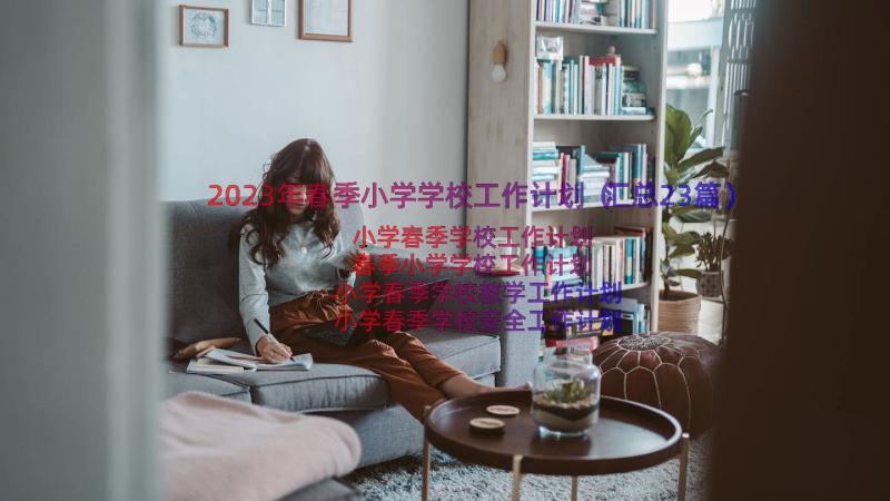 2023年春季小学学校工作计划（汇总23篇）