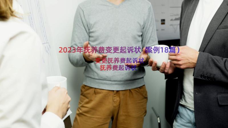 2023年抚养费变更起诉状（案例18篇）