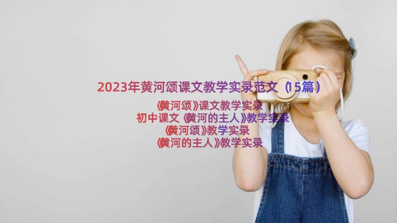 2023年黄河颂课文教学实录范文（15篇）