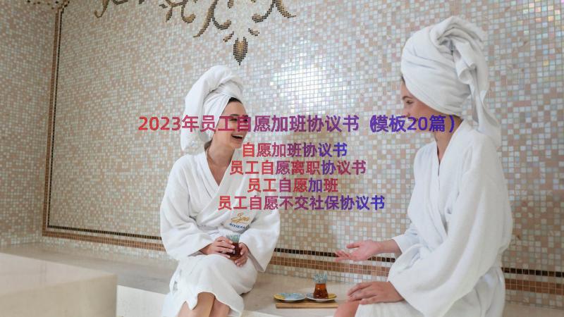 2023年员工自愿加班协议书（模板20篇）