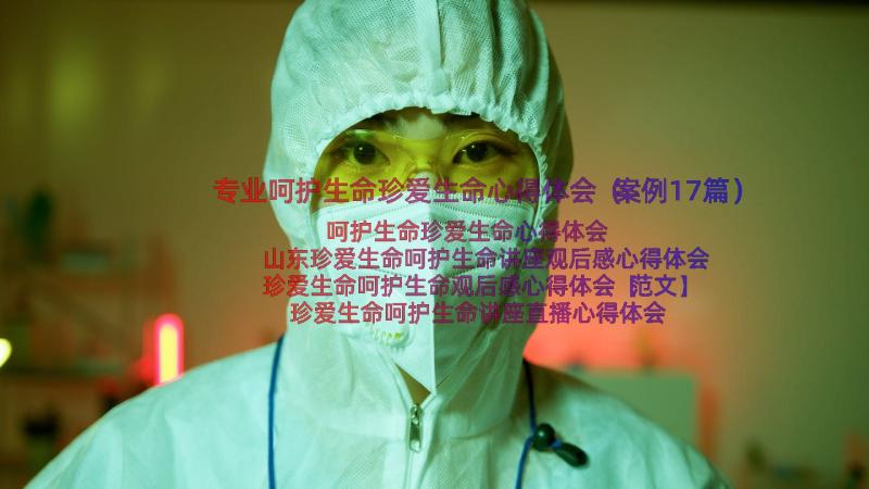 专业呵护生命珍爱生命心得体会（案例17篇）