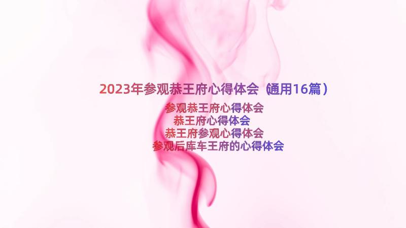 2023年参观恭王府心得体会（通用16篇）