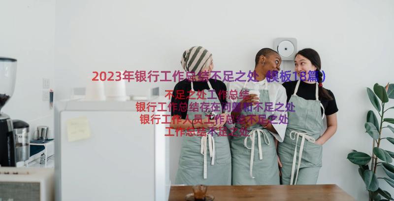 2023年银行工作总结不足之处（模板18篇）