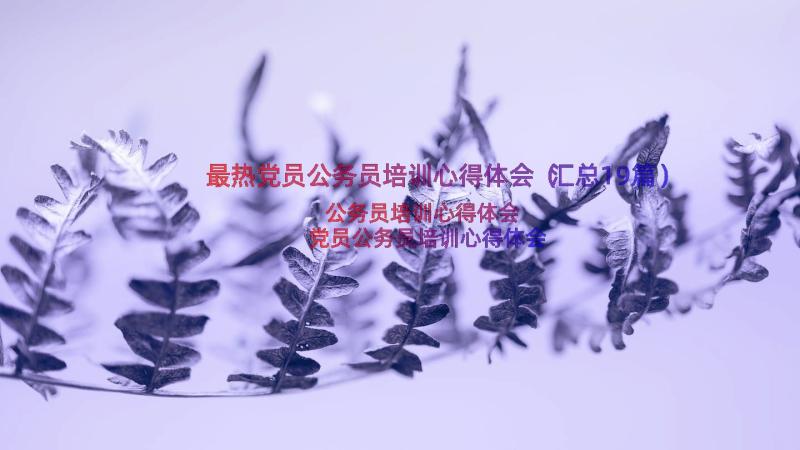 最热党员公务员培训心得体会（汇总19篇）