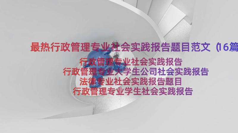 最热行政管理专业社会实践报告题目范文（16篇）