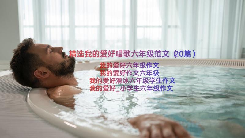 精选我的爱好唱歌六年级范文（20篇）