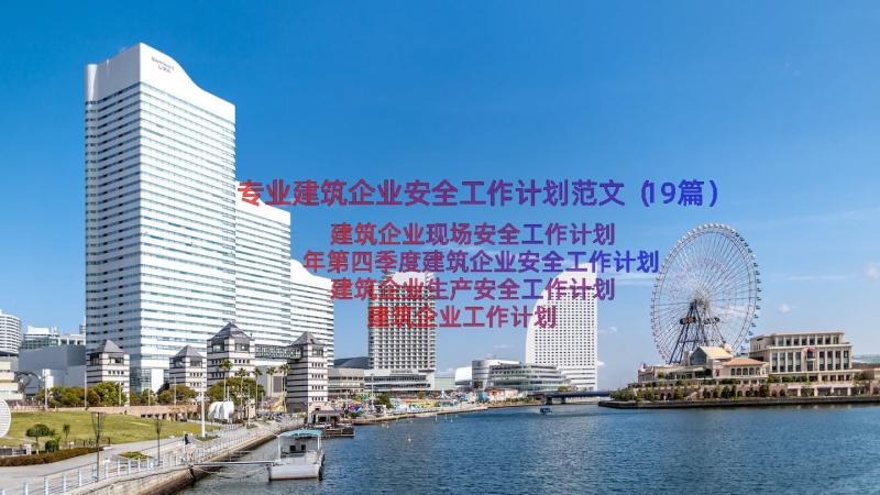 专业建筑企业安全工作计划范文（19篇）