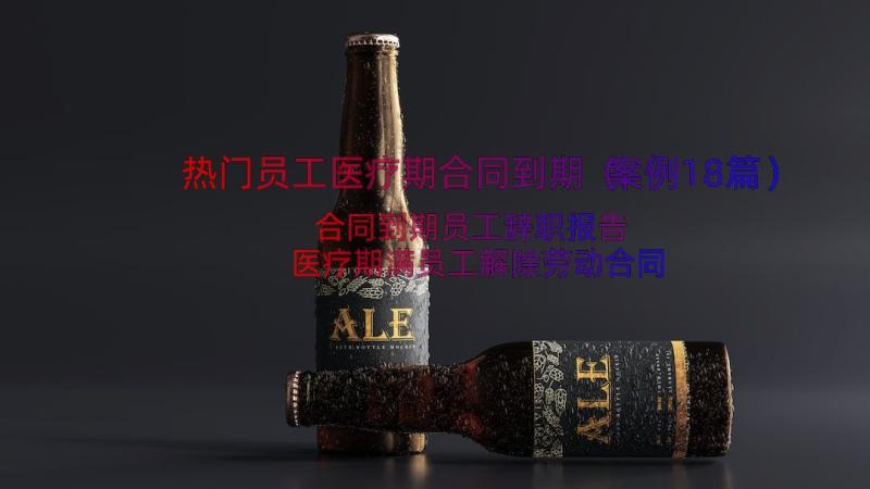 热门员工医疗期合同到期（案例18篇）