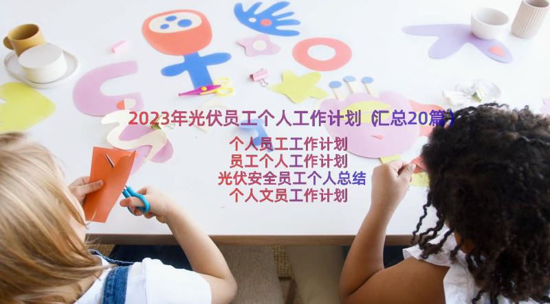 2023年光伏员工个人工作计划（汇总20篇）