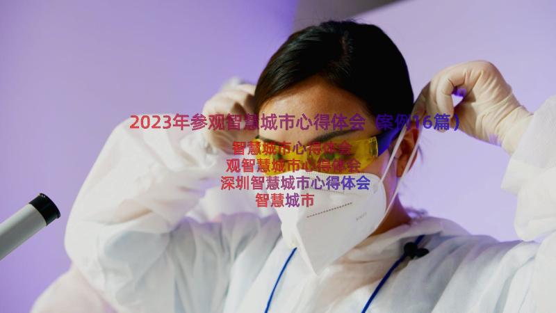 2023年参观智慧城市心得体会（案例16篇）