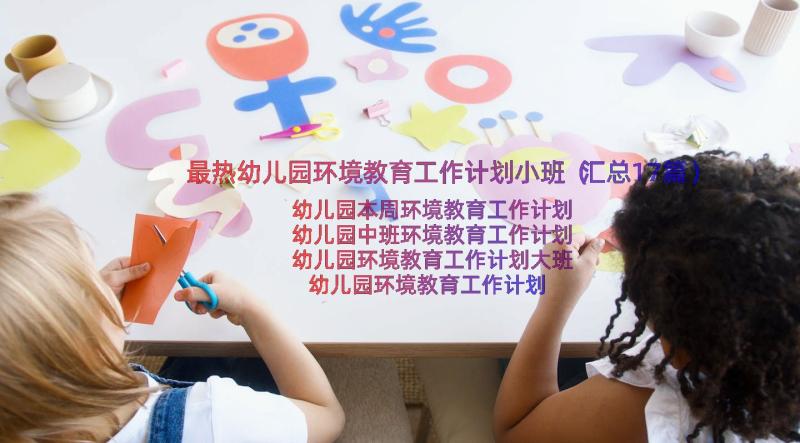 最热幼儿园环境教育工作计划小班（汇总17篇）