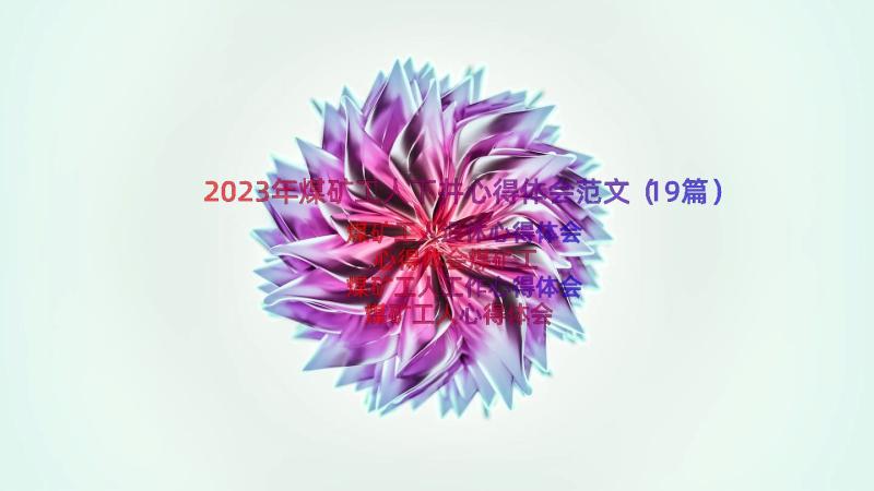 2023年煤矿工人下井心得体会范文（19篇）