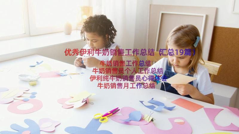 优秀伊利牛奶销售工作总结（汇总19篇）