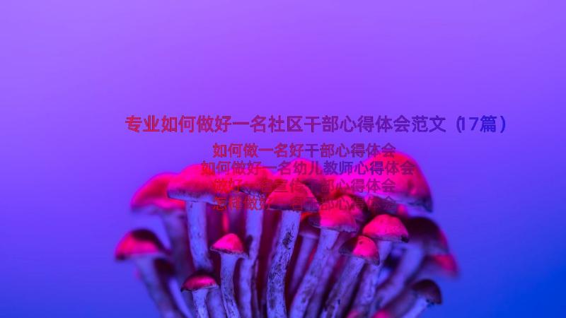 专业如何做好一名社区干部心得体会范文（17篇）