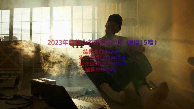 2023年结算业务申请书付款（通用15篇）