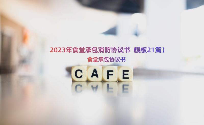 2023年食堂承包消防协议书（模板21篇）