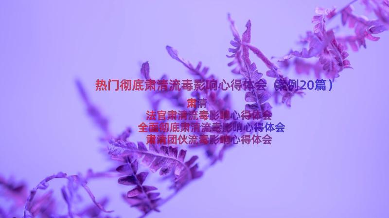 热门彻底肃清流毒影响心得体会（案例20篇）