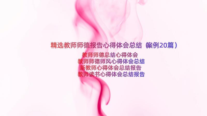 精选教师师德报告心得体会总结（案例20篇）