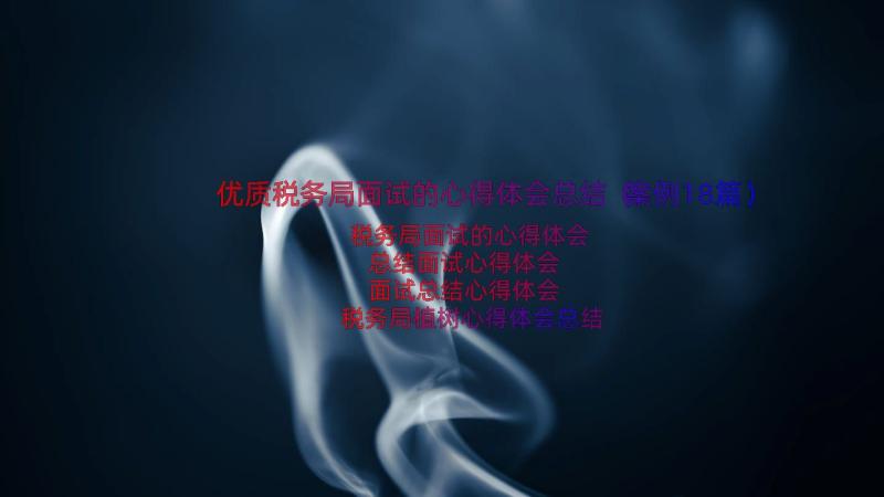 优质税务局面试的心得体会总结（案例18篇）