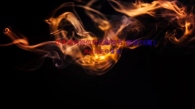 优秀商务岗位转正申请书（案例19篇）