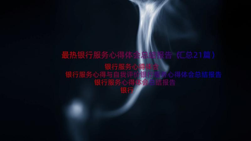 最热银行服务心得体会总结报告（汇总21篇）