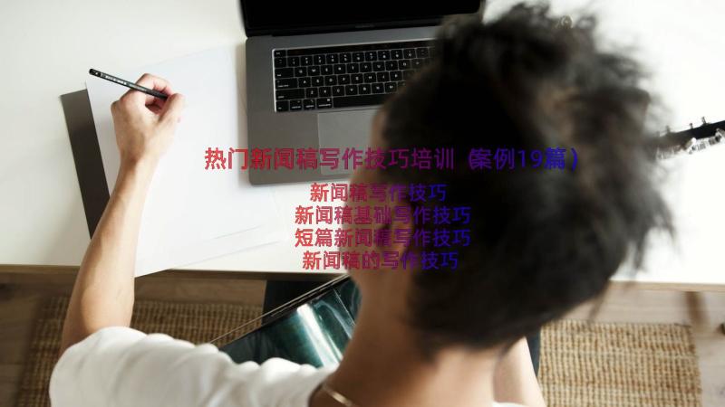 热门新闻稿写作技巧培训（案例19篇）