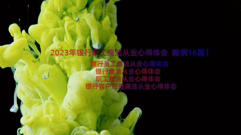 2023年银行职工廉洁从业心得体会（案例16篇）