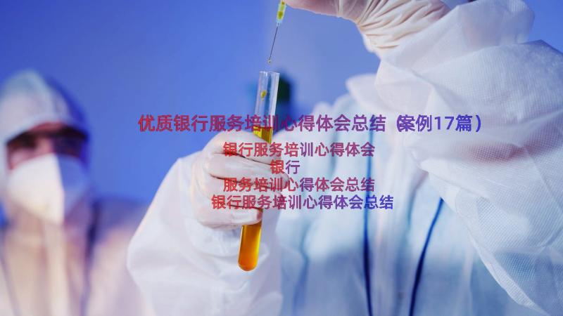 优质银行服务培训心得体会总结（案例17篇）