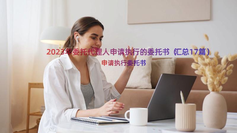 2023年委托代理人申请执行的委托书（汇总17篇）