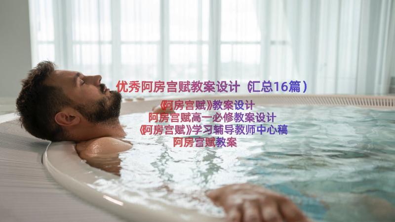 优秀阿房宫赋教案设计（汇总16篇）