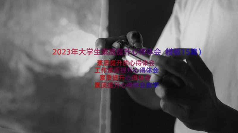 2023年大学生素质提升心得体会（模板15篇）