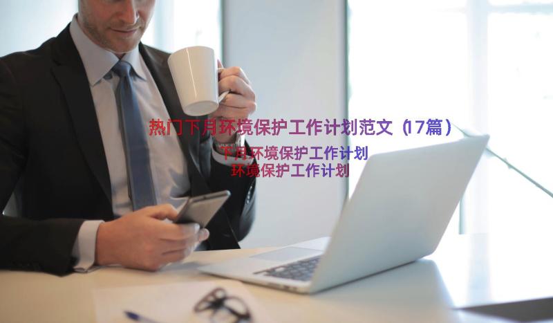 热门下月环境保护工作计划范文（17篇）