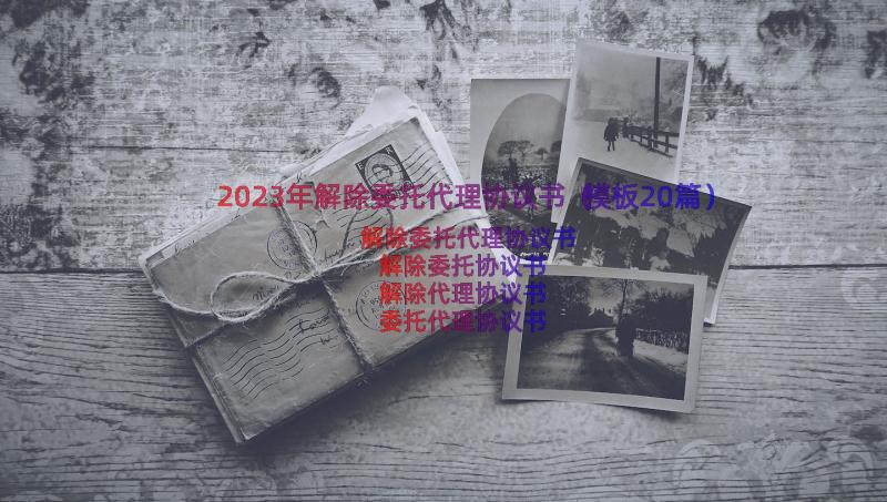 2023年解除委托代理协议书（模板20篇）